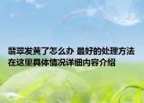 翡翠发黄了怎么办 最好的处理方法在这里具体情况详细内容介绍