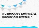 当日最新消息 女子影院被熊孩子家长踹伤警方通报 事件后续来了
