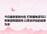 今日最新更新内容 打客服电话可以恢复借呗额度吗 以系统评估的结果为准