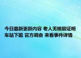 今日最新更新内容 老人无核酸证明车站下跪 官方调查 来看事件详情