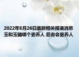 2022年8月26日最新相关报道消息 玉和玉髓哪个更养人 后者会更养人