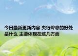 今日最新更新内容 央行降息的好处是什么 主要体现在这几方面