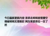 今日最新更新内容 弟弟去姐姐房里蹭空调被姐姐无情驱赶 网友家庭弟位一目了然