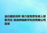 当日最新消息 格力变局京东故人接掌河北 珠海桓格数字科技有限公司是谁