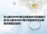 怎么解决WMV格式电影的许可证限制介绍(怎么解决WMV格式电影的许可证限制详细情况如何)
