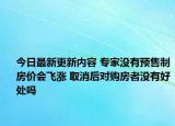 今日最新更新内容 专家没有预售制房价会飞涨 取消后对购房者没有好处吗