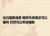当日最新消息 网贷负债高还可以借吗 仍然可以申请借款