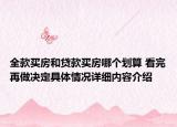 全款买房和贷款买房哪个划算 看完再做决定具体情况详细内容介绍