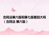合同法第六版和第七版差别大吗（合同法 第六版）