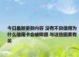 今日最新更新内容 没有不良信用为什么信用卡会被降额 与这些因素有关
