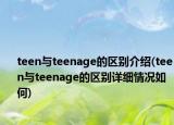 teen与teenage的区别介绍(teen与teenage的区别详细情况如何)