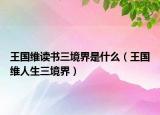 王国维读书三境界是什么（王国维人生三境界）