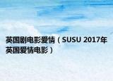 英国剧电影爱情（SUSU 2017年英国爱情电影）