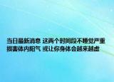 当日最新消息 这两个时间段不睡觉严重损害体内阳气 或让你身体会越来越虚