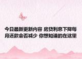 今日最新更新内容 房贷利息下降每月还款会否减少 你想知道的在这里