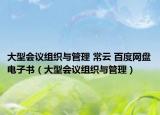 大型会议组织与管理 常云 百度网盘电子书（大型会议组织与管理）