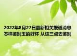2022年8月27日最新相关报道消息 怎样鉴别玉的好坏 从这三点去鉴别