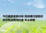 今日最新更新内容 招商银行提前还房贷有没有违约金 怎么收取