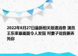 2022年8月27日最新相关报道消息 演员王东家暴画面令人发指 对妻子说我要弄死你