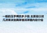 一般的玉手镯卖多少钱 主要是以这几点来决定具体情况详细内容介绍