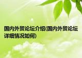 国内外贸论坛介绍(国内外贸论坛详细情况如何)