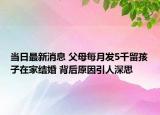 当日最新消息 父母每月发5千留孩子在家结婚 背后原因引人深思