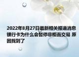 2022年8月27日最新相关报道消息 银行卡为什么会暂停非柜面交易 原因找到了