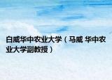 白威华中农业大学（马威 华中农业大学副教授）