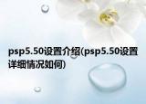 psp5.50设置介绍(psp5.50设置详细情况如何)