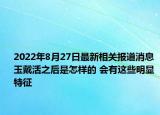 2022年8月27日最新相关报道消息 玉戴活之后是怎样的 会有这些明显特征