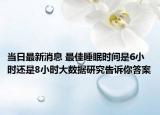 当日最新消息 最佳睡眠时间是6小时还是8小时大数据研究告诉你答案