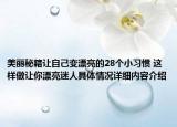 美丽秘籍让自己变漂亮的28个小习惯 这样做让你漂亮迷人具体情况详细内容介绍