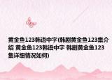 黄金鱼123韩语中字(韩剧黄金鱼123集介绍 黄金鱼123韩语中字 韩剧黄金鱼123集详细情况如何)