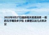 2022年8月27日最新相关报道消息 一般的玉手镯卖多少钱 主要是以这几点来决定