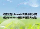 如何辨别iphone4s真假介绍(如何辨别iphone4s真假详细情况如何)