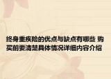 终身重疾险的优点与缺点有哪些 购买前要清楚具体情况详细内容介绍