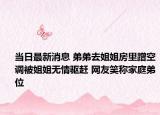 当日最新消息 弟弟去姐姐房里蹭空调被姐姐无情驱赶 网友笑称家庭弟位