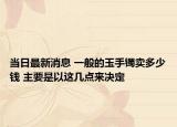 当日最新消息 一般的玉手镯卖多少钱 主要是以这几点来决定