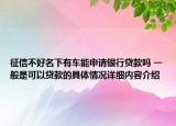 征信不好名下有车能申请银行贷款吗 一般是可以贷款的具体情况详细内容介绍