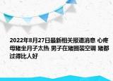 2022年8月27日最新相关报道消息 心疼母猪坐月子太热 男子在猪圈装空调 猪都过得比人好