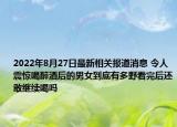 2022年8月27日最新相关报道消息 令人震惊喝醉酒后的男女到底有多野看完后还敢继续喝吗