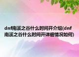 dnf南溪之谷什么时间开介绍(dnf南溪之谷什么时间开详细情况如何)