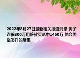 2022年8月27日最新相关报道消息 男子诈骗300万用赃款买彩中1450万 他会面临怎样的后果