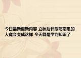 今日最新更新内容 立秋后长期吃南瓜的人竟会变成这样 今天算是学到知识了