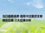 当日最新消息 信用卡过度透支有哪些后果 三大后果分析