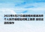 2022年8月27日最新相关报道消息 个人医疗保险如何网上缴费 按照这流程操作