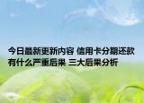 今日最新更新内容 信用卡分期还款有什么严重后果 三大后果分析