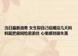 当日最新消息 女生称自己结婚没几天妈妈就把房间给弟弟住 心里感到很失落