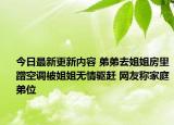 今日最新更新内容 弟弟去姐姐房里蹭空调被姐姐无情驱赶 网友称家庭弟位