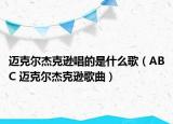 迈克尔杰克逊唱的是什么歌（ABC 迈克尔杰克逊歌曲）